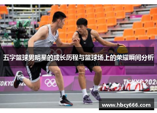 五字篮球男明星的成长历程与篮球场上的荣耀瞬间分析