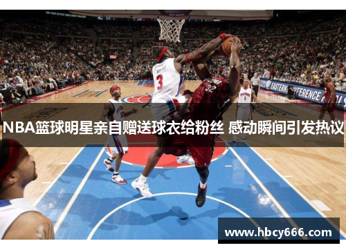 NBA篮球明星亲自赠送球衣给粉丝 感动瞬间引发热议