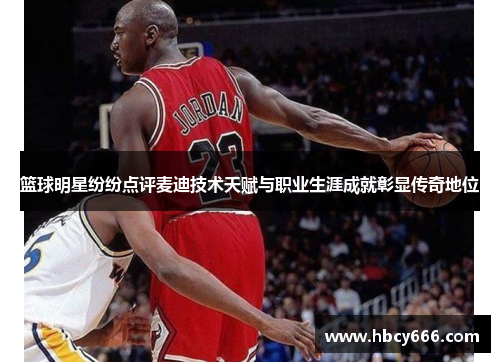 篮球明星纷纷点评麦迪技术天赋与职业生涯成就彰显传奇地位